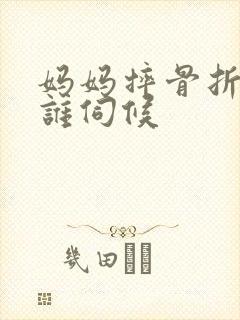 妈妈摔骨折了该谁伺候