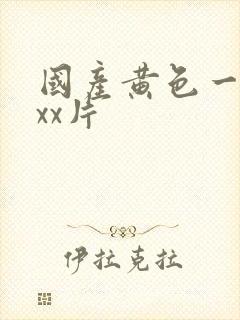 国产黄色一级xxx片