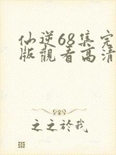 仙逆68集完整版观看高清全屏