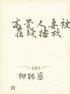 高贵人妻被人干 在线播放