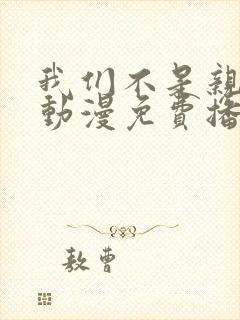 我们不是亲兄妹动漫免费播放