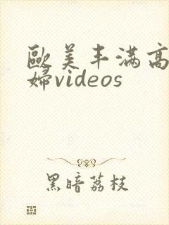 欧美丰满高清熟妇videos