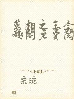 万相之王全文笔趣阁免费阅读