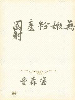 国产粉嫩无套内射