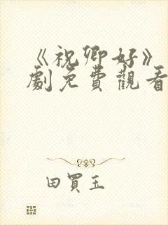 《祝卿好》电视剧免费观看西瓜
