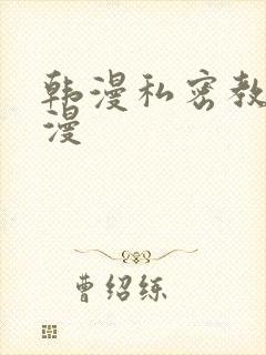 韩漫私密教学韩漫