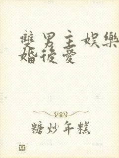 双男主娱乐圈先婚后爱