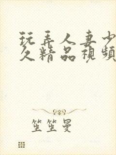 玩弄人妻少妇久久精品视频封面