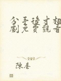 分手后才相恋短剧免费观看