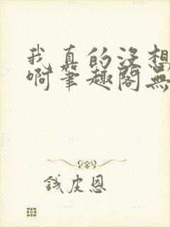 我真的没想重生啊笔趣阁无弹窗