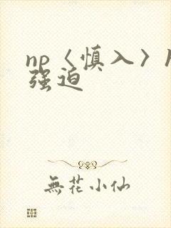 np〈慎入〉h强迫