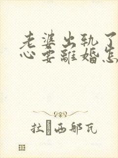 老婆出轨了铁了心要离婚怎么挽回