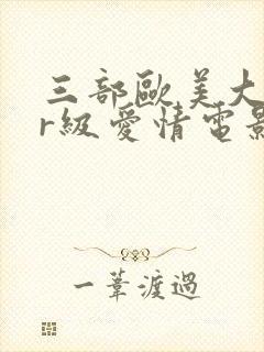 三部欧美大尺度r级爱情电影推荐