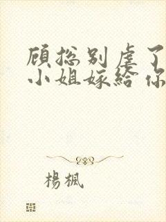 顾总别虐了,许小姐嫁给你哥了全文