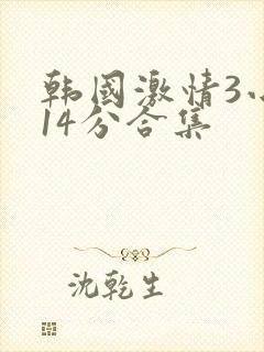 韩国激情3小时14分合集