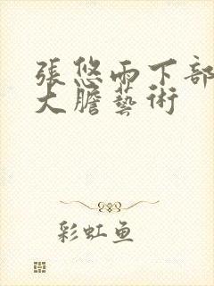 张悠雨下部裸体大胆艺术