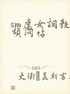 sm虐女调教视频网站