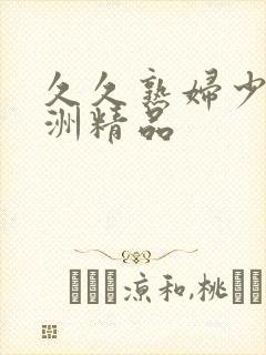 久久熟妇少妇亚洲精品