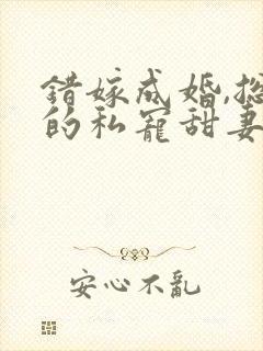 错嫁成婚,总裁的私宠甜妻短剧