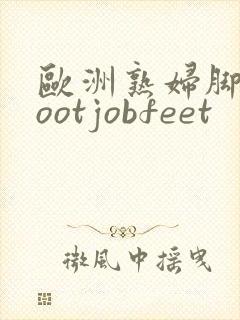 欧洲熟妇脚交footjobfeet