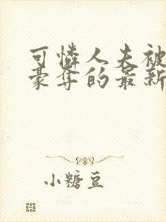 可怜人夫被强取豪夺的最新章节更新
