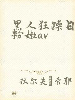 黑人狂躁日本妞粉嫩av