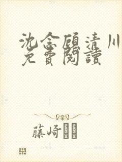 沈念顾清川全文免费阅读