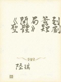 《开局签到荒古圣体》短剧君逍遥