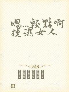 嗯...轻点啊摸湿女人