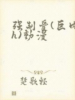 强制爱(巨肉高h)动漫