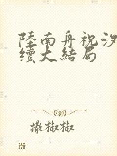 陆南舟祝汐瑶后续大结局