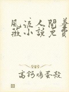 风流人间养父采薇小说免费笔趣阁