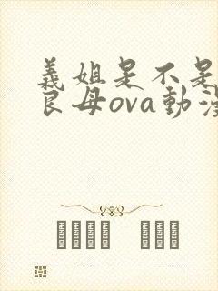 义姐是不是贤妻良母ova动漫无删减在线观看