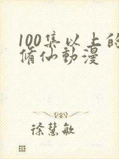 100集以上的修仙动漫
