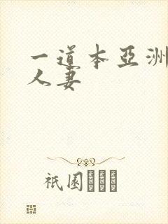 一道本亚洲欧美人妻