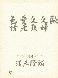 色爱久久欧美激情老熟妇