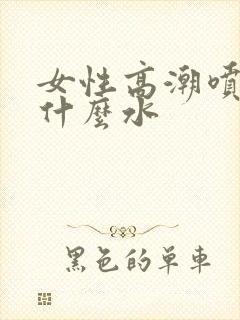女性高潮喷水是什么水