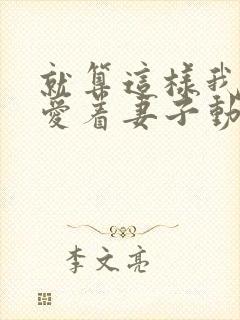 就算这样我依然爱着妻子动画完整版