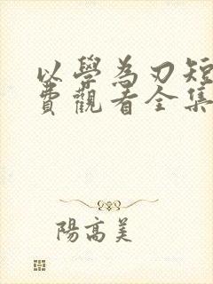 以学为刃短剧免费观看全集完整版