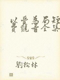 以爱为局短剧免费观看全集播放