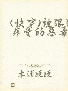 (快穿)被狠狠疼爱的恶毒反派