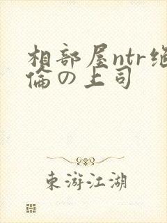 相部屋ntr绝伦の上司