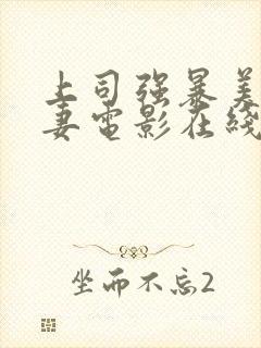 上司强暴美女人妻电影在线观看