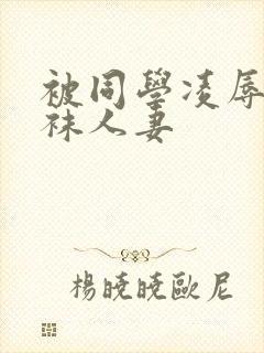 被同学凌辱的丝袜人妻