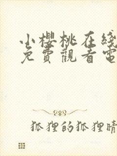 小樱桃在线高清免费观看电视剧