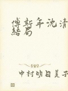 傅斯年沈清欢大结局