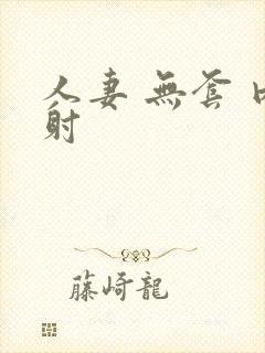 人妻 无套 内射