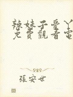 辣妹子爱丫爱丫免费观看电视剧