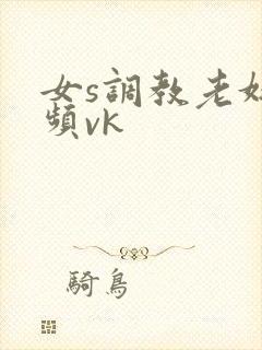 女s调教老奴视频vk