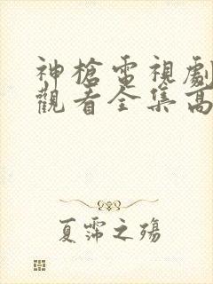 神枪电视剧免费观看全集高清版